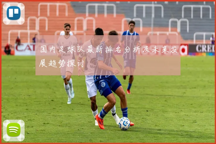 国内足球队最新排名分析及未来发展趋势探讨