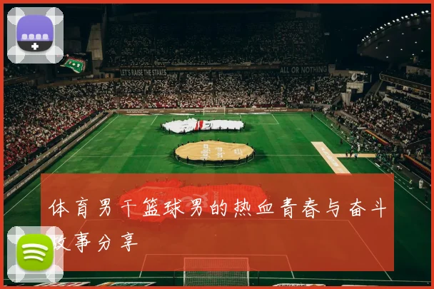 体育男干篮球男的热血青春与奋斗故事分享