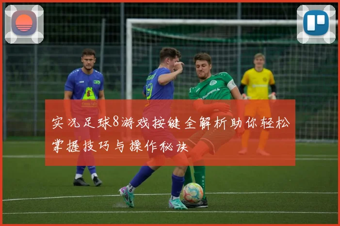 实况足球8游戏按键全解析助你轻松掌握技巧与操作秘诀