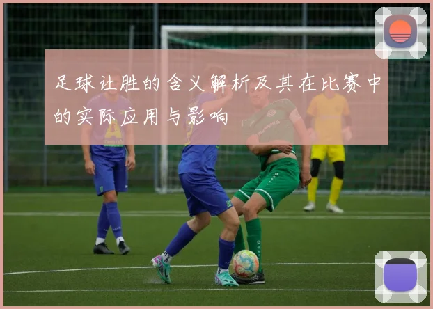 足球让胜的含义解析及其在比赛中的实际应用与影响