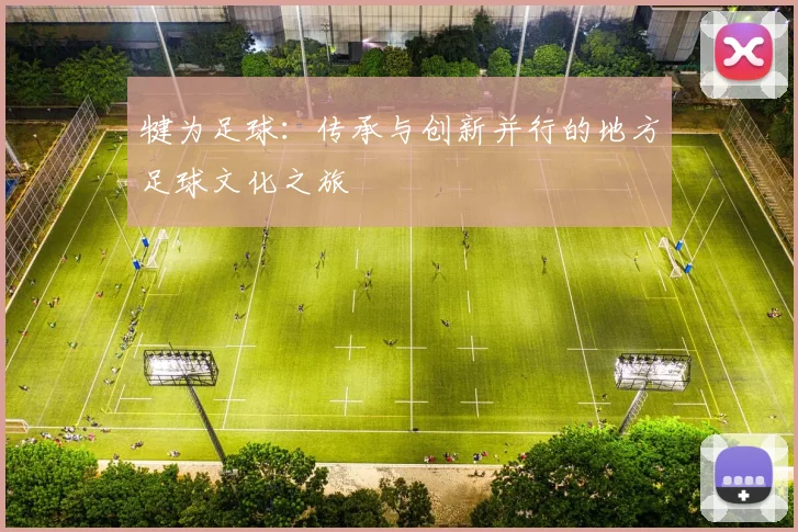 犍为足球：传承与创新并行的地方足球文化之旅