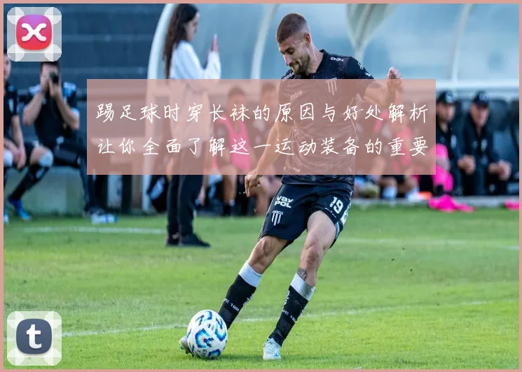 踢足球时穿长袜的原因与好处解析让你全面了解这一运动装备的重要性