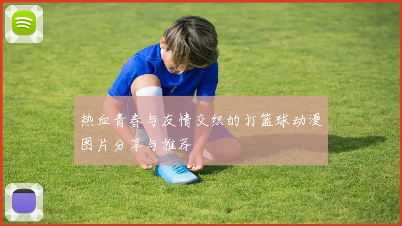 热血青春与友情交织的打篮球动漫图片分享与推荐