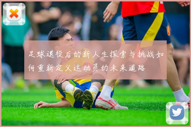 足球退役后的新人生探索与挑战如何重新定义运动员的未来道路