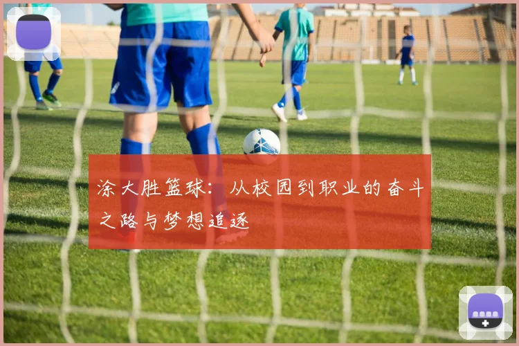 涂大胜篮球：从校园到职业的奋斗之路与梦想追逐
