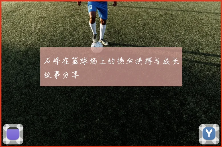 石峰在篮球场上的热血拼搏与成长故事分享