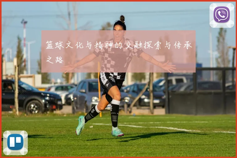 篮球文化与精神的交融探索与传承之路