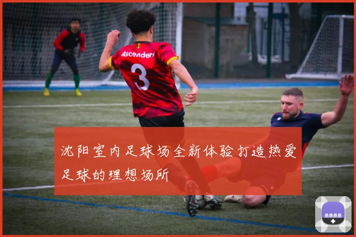 沈阳室内足球场全新体验打造热爱足球的理想场所