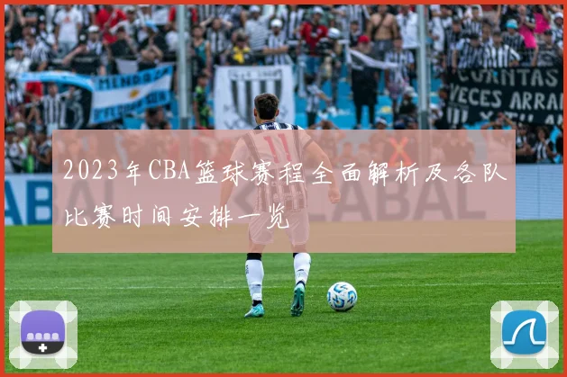 2023年CBA篮球赛程全面解析及各队比赛时间安排一览