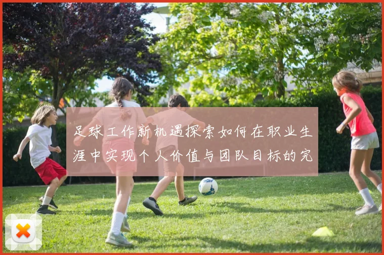 足球工作新机遇探索如何在职业生涯中实现个人价值与团队目标的完美结合